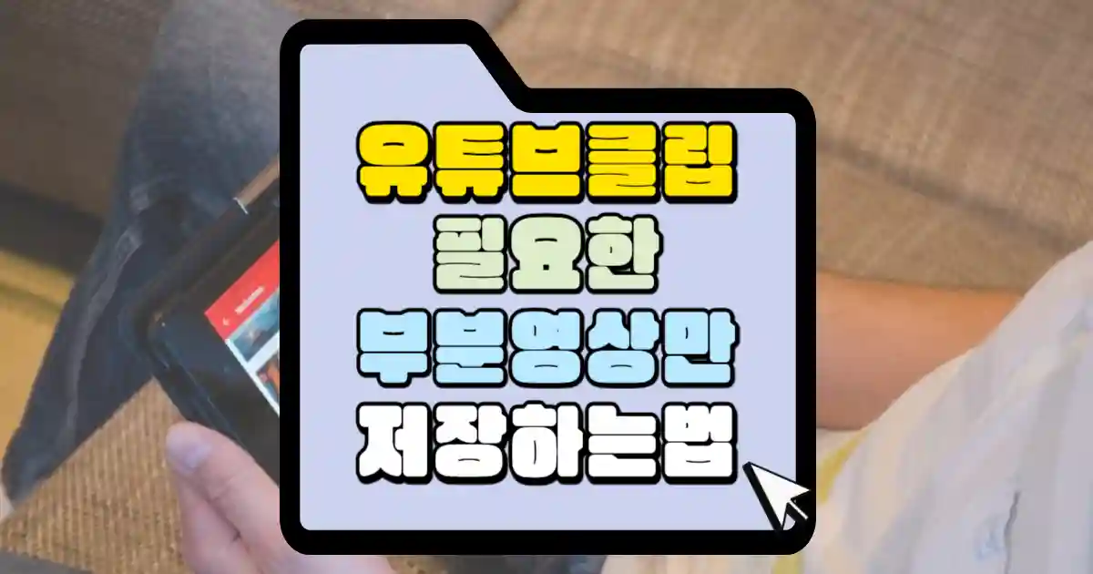 유튜브클립 필요한 부분 영상만 저장하는법